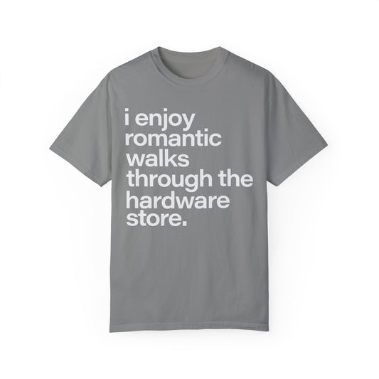 I enjoy romantic walks through the hardware store, Unisex Garment-Dyed T-shirt