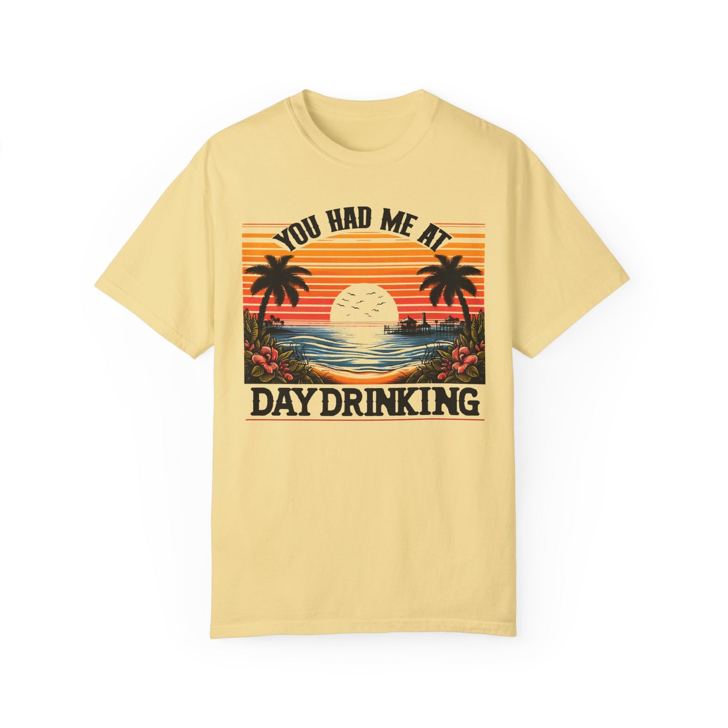 You had me at Day Drinking, Unisex Garment-Dyed T-shirt